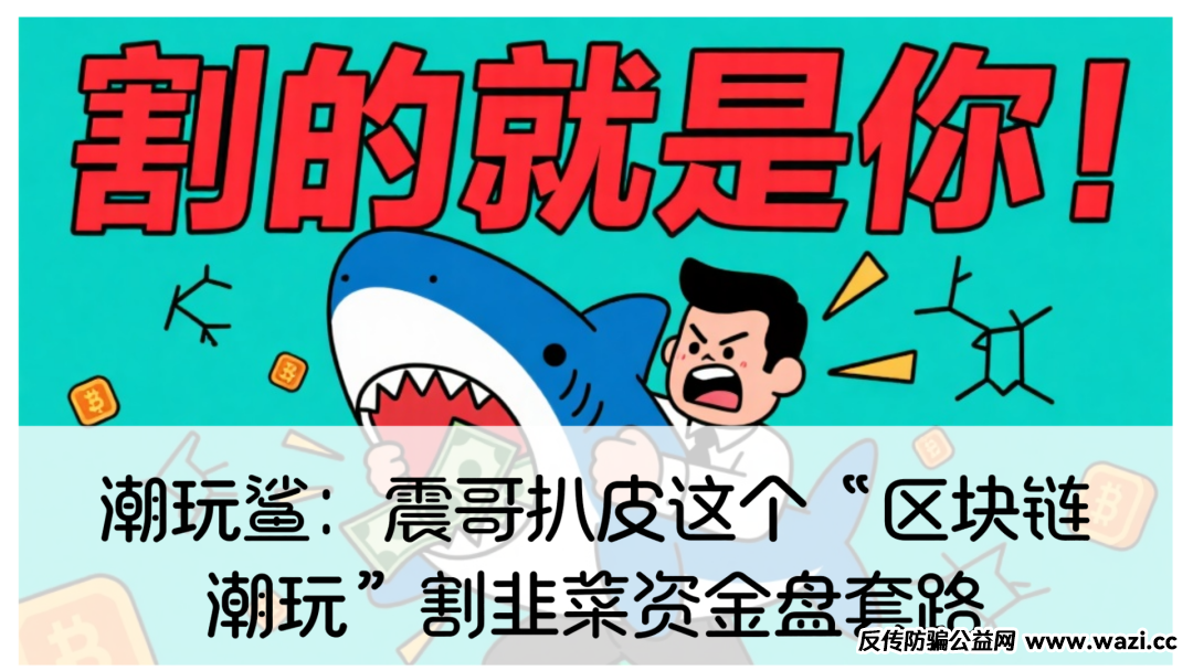 潮玩鲨:震哥扒皮这个“区块链潮玩”割韭菜资金盘套路!